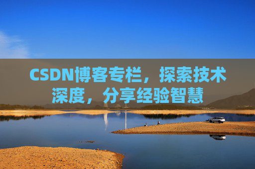 CSDN博客专栏，探索技术深度，分享经验智慧